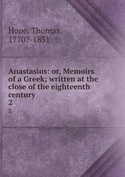 Обложка книги Anastasius: or, Memoirs of a Greek; written at the close of the eighteenth century. 2, Thomas Hope