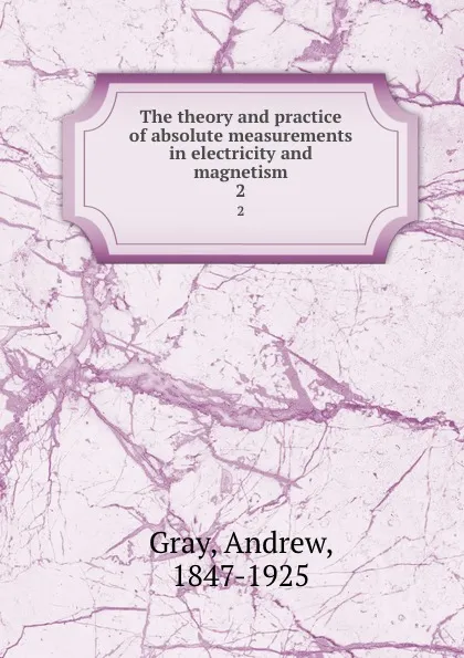 Обложка книги The theory and practice of absolute measurements in electricity and magnetism. 2, Andrew Gray