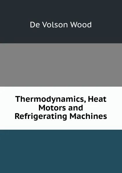 Обложка книги Thermodynamics, Heat Motors and Refrigerating Machines, De Volson Wood