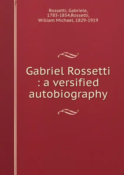 Обложка книги Gabriel Rossetti : a versified autobiography, Gabriele Rossetti