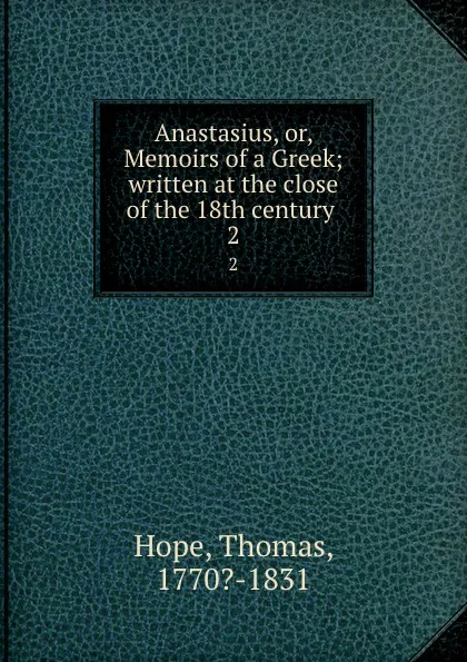 Обложка книги Anastasius, or, Memoirs of a Greek; written at the close of the 18th century . 2, Thomas Hope