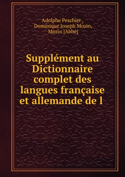 Обложка книги Supplement au Dictionnaire complet des langues francaise et allemande de l ., Adolphe Peschier