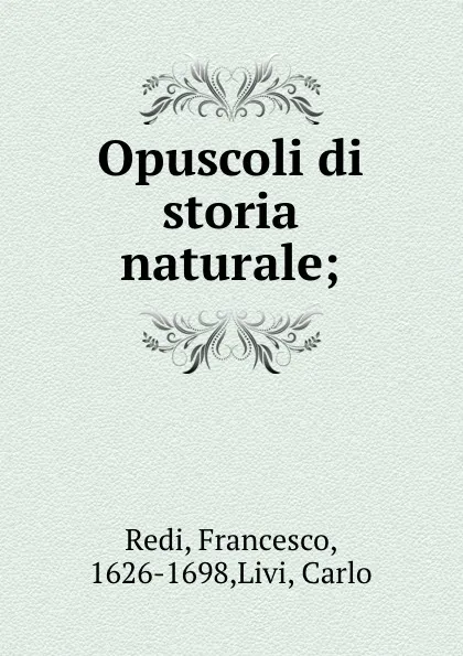 Обложка книги Opuscoli di storia naturale;, Francesco Redi