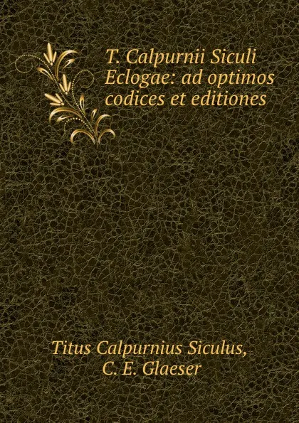 Обложка книги T. Calpurnii Siculi Eclogae: ad optimos codices et editiones, Titus Calpurnius Siculus