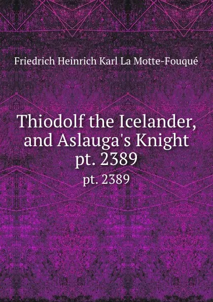 Обложка книги Thiodolf the Icelander, and Aslauga.s Knight. pt. 2389, Friedrich Heinrich Karl La Motte-Fouqué