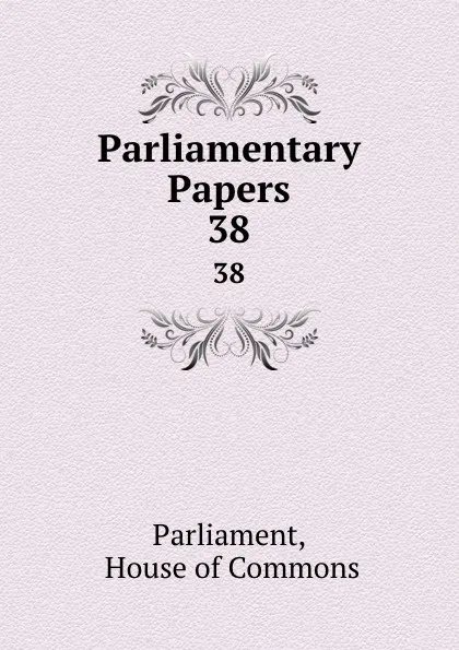 Обложка книги Parliamentary Papers. 38, House of Commons Parliament