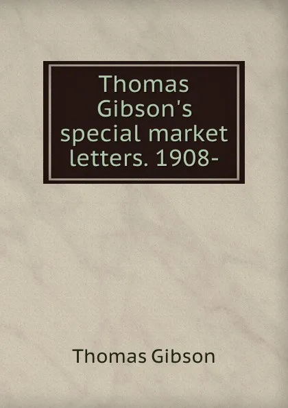 Обложка книги Thomas Gibson.s special market letters. 1908-, Gibson Thomas