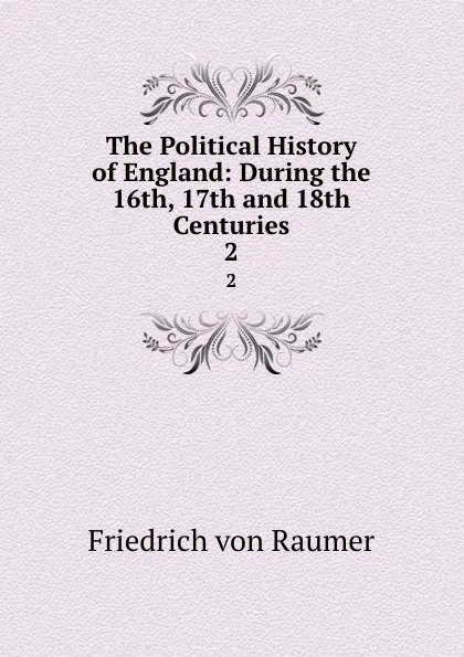 Обложка книги The Political History of England: During the 16th, 17th and 18th Centuries. 2, Friedrich von Raumer