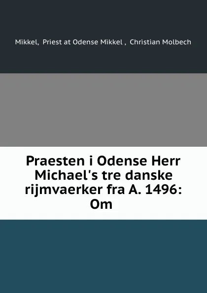 Обложка книги Praesten i Odense Herr Michael.s tre danske rijmvaerker fra A. 1496: Om ., Priest at Odense Mikkel Mikkel