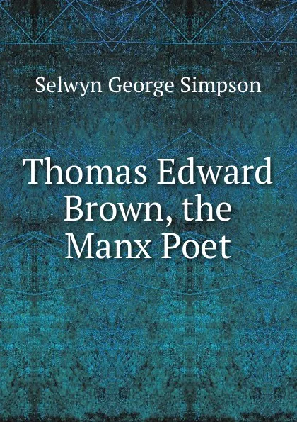 Обложка книги Thomas Edward Brown, the Manx Poet, Selwyn George Simpson