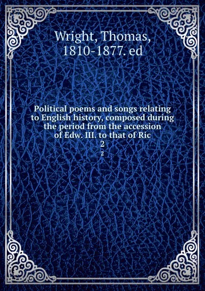 Обложка книги Political poems and songs relating to English history, composed during the period from the accession of Edw. III. to that of Ric. 2, Thomas Wright