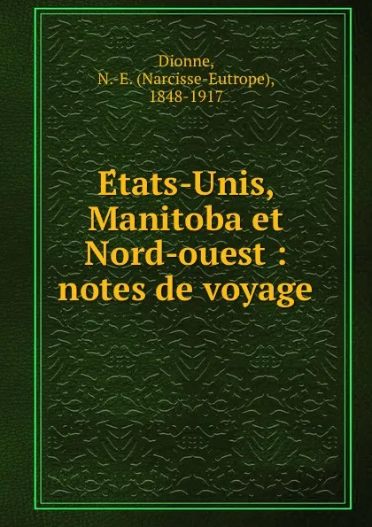 Обложка книги Etats-Unis, Manitoba et Nord-ouest : notes de voyage, Narcisse-Eutrope Dionne