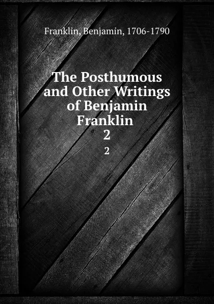 Обложка книги The Posthumous and Other Writings of Benjamin Franklin . 2, Benjamin Franklin