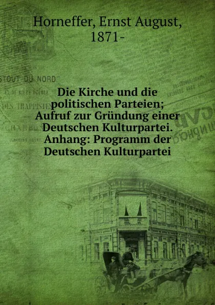 Обложка книги Die Kirche und die politischen Parteien; Aufruf zur Grundung einer Deutschen Kulturpartei. Anhang: Programm der Deutschen Kulturpartei, Ernst August Horneffer