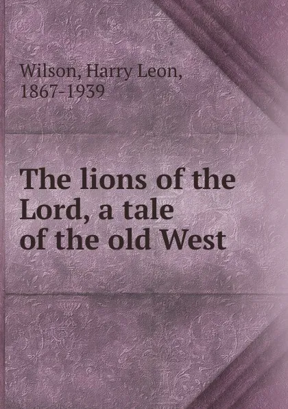Обложка книги The lions of the Lord, a tale of the old West, Harry Leon Wilson