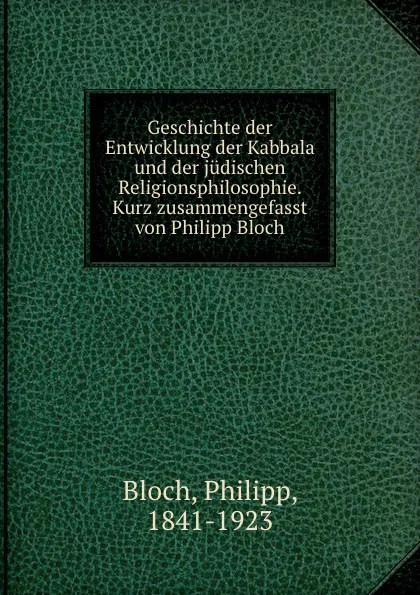 Обложка книги Geschichte der Entwicklung der Kabbala und der judischen Religionsphilosophie. Kurz zusammengefasst von Philipp Bloch, Philipp Bloch