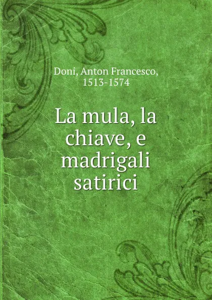 Обложка книги La mula, la chiave, e madrigali satirici, Anton Francesco Doni