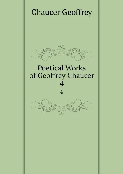 Обложка книги Poetical Works of Geoffrey Chaucer. 4, Geoffrey Chaucer