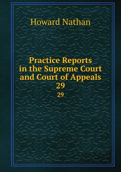 Обложка книги Practice Reports in the Supreme Court and Court of Appeals. 29, Howard Nathan