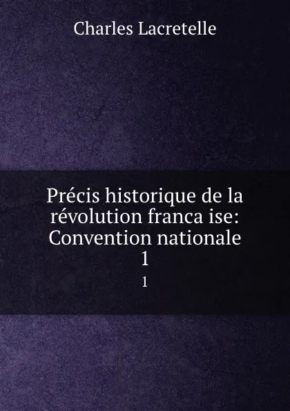 Обложка книги Precis historique de la revolution francaise: Convention nationale. 1, Charles Lacretelle