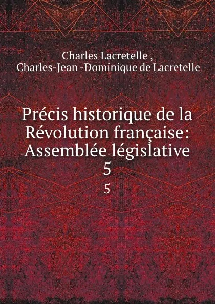 Обложка книги Precis historique de la Revolution francaise: Assemblee legislative. 5, Charles Lacretelle