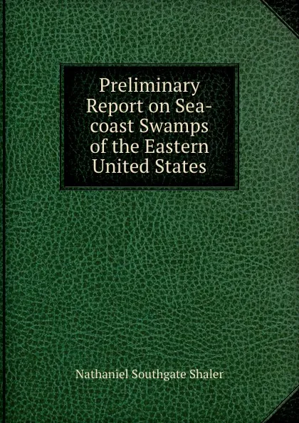 Обложка книги Preliminary Report on Sea-coast Swamps of the Eastern United States, Nathaniel Southgate Shaler