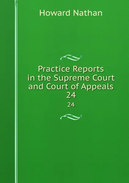 Обложка книги Practice Reports in the Supreme Court and Court of Appeals. 24, Howard Nathan