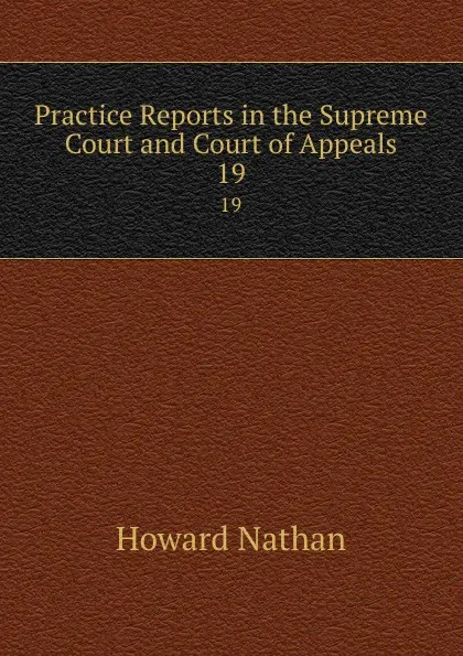 Обложка книги Practice Reports in the Supreme Court and Court of Appeals. 19, Howard Nathan