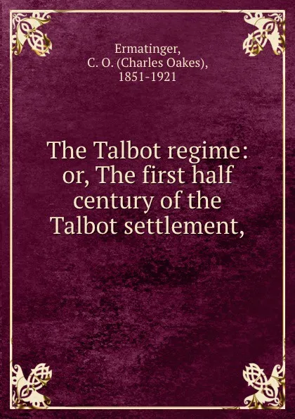 Обложка книги The Talbot regime: or, The first half century of the Talbot settlement,, Charles Oakes Ermatinger