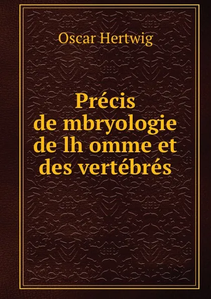 Обложка книги Precis dembryologie de lhomme et des vertebres, Hertwig Oscar