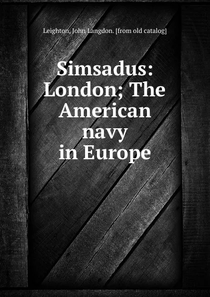 Обложка книги Simsadus: London; The American navy in Europe, John Langdon Leighton