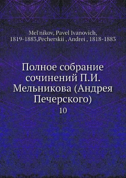 Обложка книги Полное собрание сочинений П. И. Мельникова (Андрея Печерского). 10, П. И. Мельников, А. Печерский