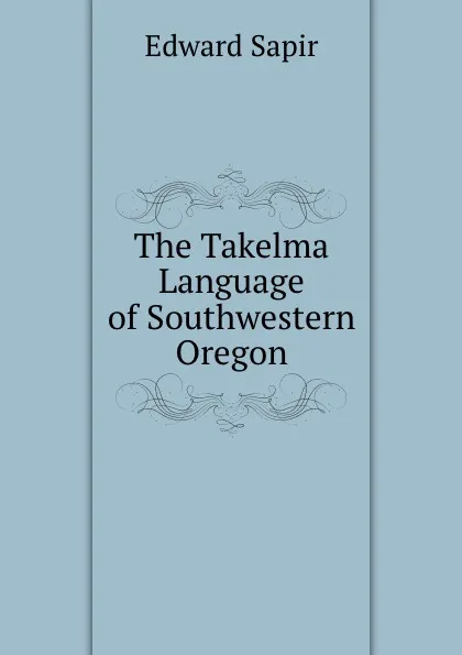 Обложка книги The Takelma Language of Southwestern Oregon, Edward Sapir