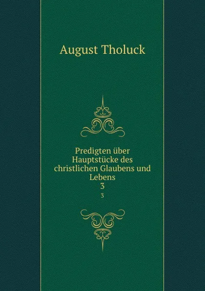 Обложка книги Predigten uber Hauptstucke des christlichen Glaubens und Lebens. 3, August Tholuck