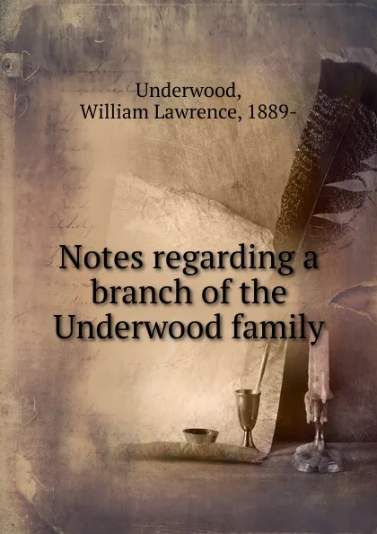 Обложка книги Notes regarding a branch of the Underwood family, William Lawrence Underwood