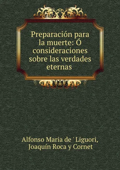 Обложка книги Preparacion para la muerte: O consideraciones sobre las verdades eternas ., Alfonso Maria de Liguori