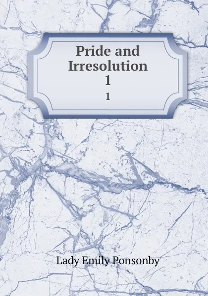 Обложка книги Pride and Irresolution. 1, Lady Emily Ponsonby