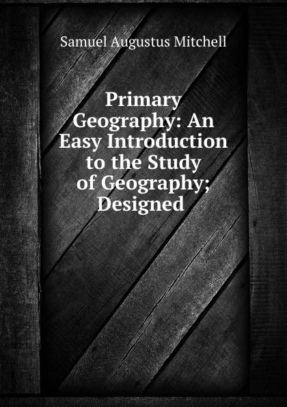 Обложка книги Primary Geography: An Easy Introduction to the Study of Geography; Designed ., S. Augustus Mitchell