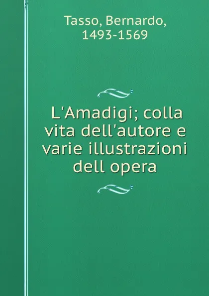 Обложка книги L.Amadigi; colla vita dell.autore e varie illustrazioni dell opera, Bernardo Tasso