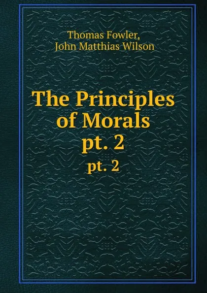 Обложка книги The Principles of Morals. pt. 2, Thomas Fowler