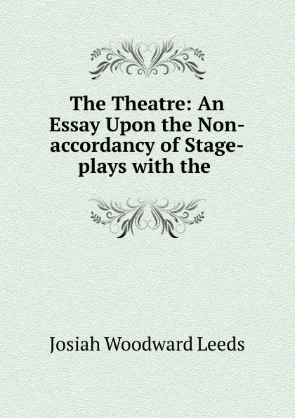 Обложка книги The Theatre: An Essay Upon the Non-accordancy of Stage-plays with the ., Josiah Woodward Leeds