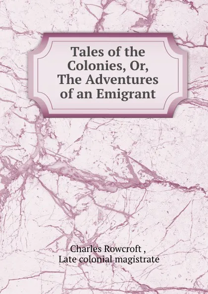 Обложка книги Tales of the Colonies, Or, The Adventures of an Emigrant, Charles Rowcroft