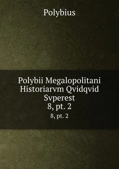 Обложка книги Polybii Megalopolitani Historiarvm Qvidqvid Svperest. 8,.pt. 2, Polybius