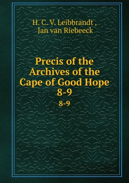 Обложка книги Precis of the Archives of the Cape of Good Hope. 8-9, H.C. V. Leibbrandt