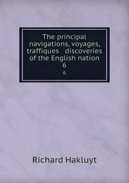 Обложка книги The principal navigations, voyages, traffiques . discoveries of the English nation. 6, Hakluyt Richard