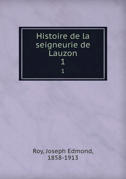 Обложка книги Histoire de la seigneurie de Lauzon. 1, Joseph Edmond Roy