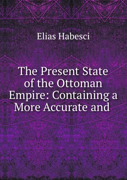 Обложка книги The Present State of the Ottoman Empire: Containing a More Accurate and ., Elias Habesci