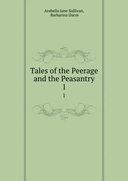 Обложка книги Tales of the Peerage and the Peasantry. 1, Arabella Jane Sullivan