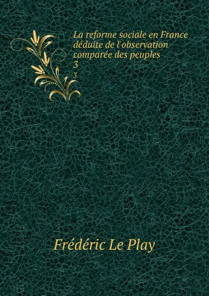 Обложка книги La reforme sociale en France deduite de l.observation comparee des peuples . 3, Frédéric le Play