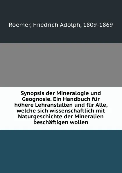 Обложка книги Synopsis der Mineralogie und Geognosie. Ein Handbuch fur hohere Lehranstalten und fur Alle, welche sich wissenschaftlich mit Naturgeschichte der Mineralien beschaftigen wollen, Friedrich Adolph Roemer